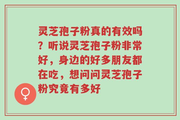 灵芝孢子粉真的有效吗?听说灵芝孢子粉非常好,身边的好多朋友都在吃,想问问灵芝孢子粉究竟有多好-第1张图片-超越 灵芝孢子粉真的有效吗?听说灵芝孢子粉非常好,身边的好多朋友都在吃,想问问灵芝孢子粉究竟有多好-第1张图片-超越