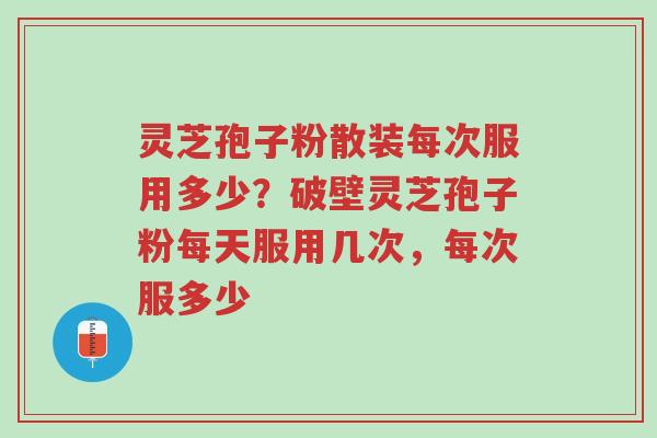 灵芝孢子粉散装每次服用多少?破壁灵芝孢子粉每天服用几次,每次服多少-第1张图片-超越 灵芝孢子粉散装每次服用多少?破壁灵芝孢子粉每天服用几次,每次服多少-第1张图片-超越