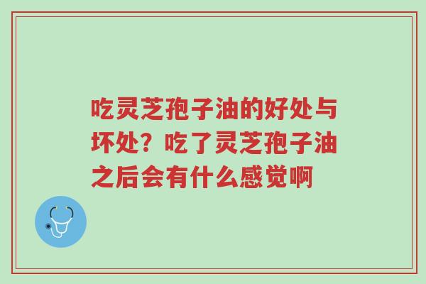 吃灵芝孢子油的好处与坏处?吃了灵芝孢子油之后会有什么感觉啊-第1张图片-超越 吃灵芝孢子油的好处与坏处?吃了灵芝孢子油之后会有什么感觉啊-第1张图片-超越