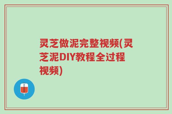 灵芝做泥完整视频(灵芝泥DIY教程全过程视频)-第1张图片-超越 灵芝做泥完整视频(灵芝泥DIY教程全过程视频)-第1张图片-超越