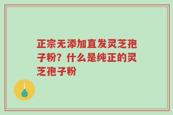 正宗无添加直发灵芝孢子粉?什么是纯正的灵芝孢子粉-第1张图片-超越 正宗无添加直发灵芝孢子粉?什么是纯正的灵芝孢子粉-第1张图片-超越