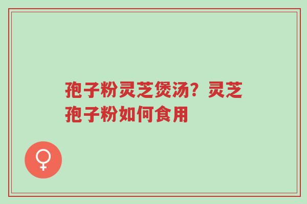 孢子粉灵芝煲汤?灵芝孢子粉如何食用-第1张图片-超越 孢子粉灵芝煲汤?灵芝孢子粉如何食用-第1张图片-超越