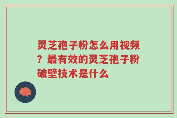 灵芝孢子粉怎么用视频？最有效的灵芝孢子粉破壁技术是什么-第1张图片-超越