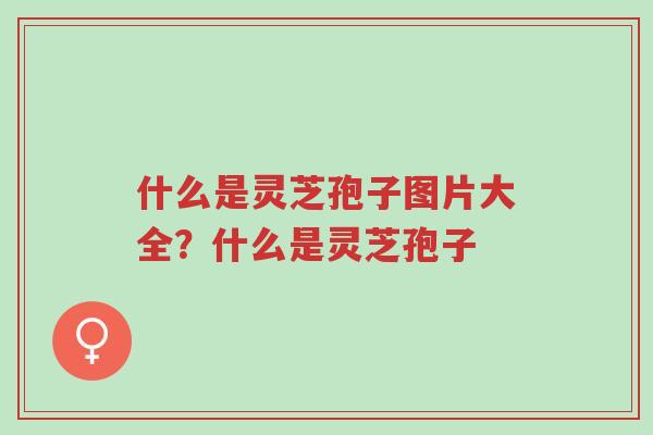什么是灵芝孢子图片大全?什么是灵芝孢子-第1张图片-超越 什么是灵芝孢子图片大全?什么是灵芝孢子-第1张图片-超越