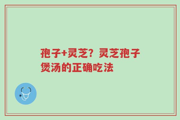 孢子+灵芝?灵芝孢子煲汤的正确吃法-第1张图片-超越 孢子+灵芝?灵芝孢子煲汤的正确吃法-第1张图片-超越