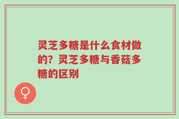 灵芝多糖是什么食材做的?灵芝多糖与香菇多糖的区别-第1张图片-超越 灵芝多糖是什么食材做的?灵芝多糖与香菇多糖的区别-第1张图片-超越