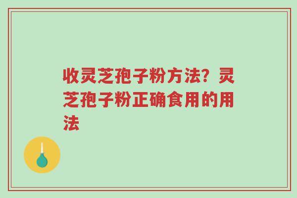 收灵芝孢子粉方法?灵芝孢子粉正确食用的用法-第1张图片-超越 收灵芝孢子粉方法?灵芝孢子粉正确食用的用法-第1张图片-超越