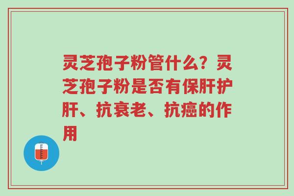 灵芝孢子粉管什么?灵芝孢子粉是否有保肝护肝、抗衰老、抗癌的作用-第1张图片-超越 灵芝孢子粉管什么?灵芝孢子粉是否有保肝护肝、抗衰老、抗癌的作用-第1张图片-超越