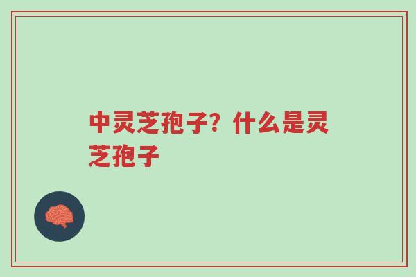 中灵芝孢子?什么是灵芝孢子-第1张图片-超越 中灵芝孢子?什么是灵芝孢子-第1张图片-超越