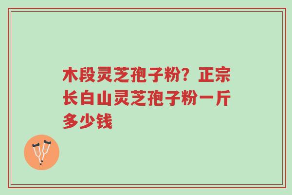 木段灵芝孢子粉?正宗长白山灵芝孢子粉一斤多少钱-第1张图片-超越 木段灵芝孢子粉?正宗长白山灵芝孢子粉一斤多少钱-第1张图片-超越