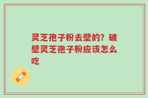 灵芝孢子粉去壁的?破壁灵芝孢子粉应该怎么吃-第1张图片-超越 灵芝孢子粉去壁的?破壁灵芝孢子粉应该怎么吃-第1张图片-超越