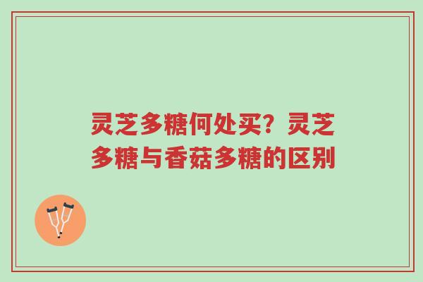 灵芝多糖何处买?灵芝多糖与香菇多糖的区别-第1张图片-超越 灵芝多糖何处买?灵芝多糖与香菇多糖的区别-第1张图片-超越