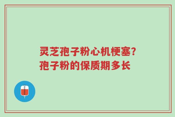 灵芝孢子粉心机梗塞?孢子粉的保质期多长-第1张图片-超越 灵芝孢子粉心机梗塞?孢子粉的保质期多长-第1张图片-超越