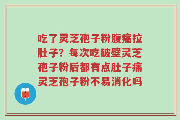 吃了灵芝孢子粉腹痛拉肚子?每次吃破壁灵芝孢子粉后都有点肚子痛灵芝孢子粉不易消化吗-第1张图片-超越 吃了灵芝孢子粉腹痛拉肚子?每次吃破壁灵芝孢子粉后都有点肚子痛灵芝孢子粉不易消化吗-第1张图片-超越