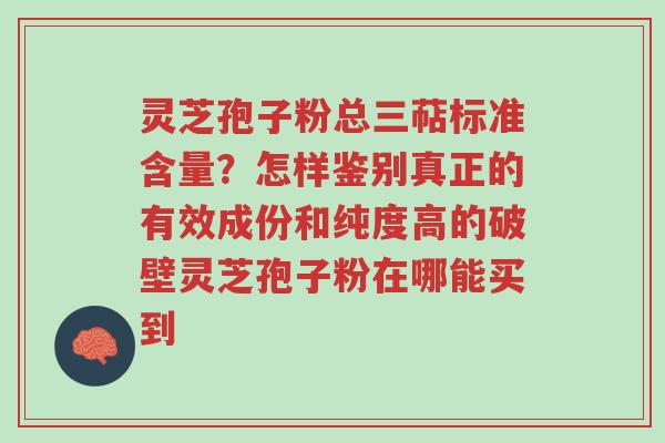 灵芝孢子粉总三萜标准含量?怎样鉴别真正的有效成份和纯度高的破壁灵芝孢子粉在哪能买到-第1张图片-超越 灵芝孢子粉总三萜标准含量?怎样鉴别真正的有效成份和纯度高的破壁灵芝孢子粉在哪能买到-第1张图片-超越