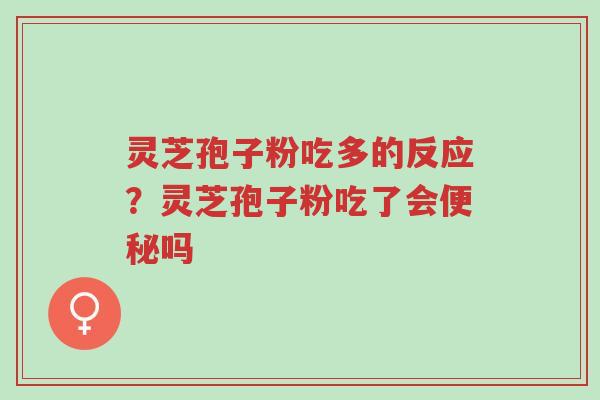 灵芝孢子粉吃多的反应?灵芝孢子粉吃了会便秘吗-第1张图片-超越 灵芝孢子粉吃多的反应?灵芝孢子粉吃了会便秘吗-第1张图片-超越