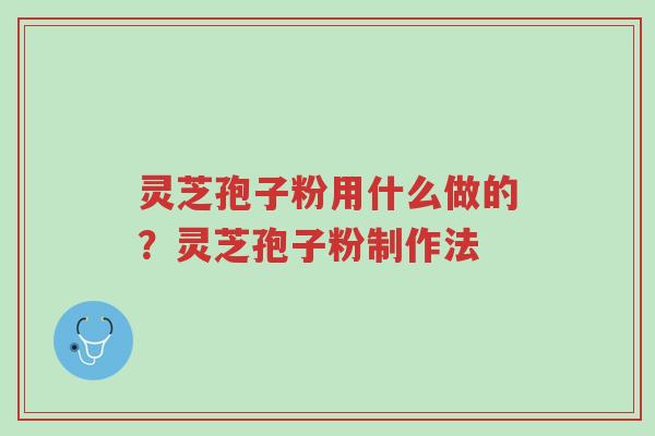 灵芝孢子粉用什么做的？灵芝孢子粉制作法-第1张图片-超越