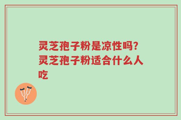 灵芝孢子粉是凉性吗?灵芝孢子粉适合什么人吃-第1张图片-超越 灵芝孢子粉是凉性吗?灵芝孢子粉适合什么人吃-第1张图片-超越