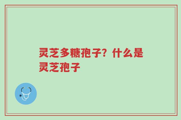 灵芝多糖孢子？什么是灵芝孢子-第1张图片-超越