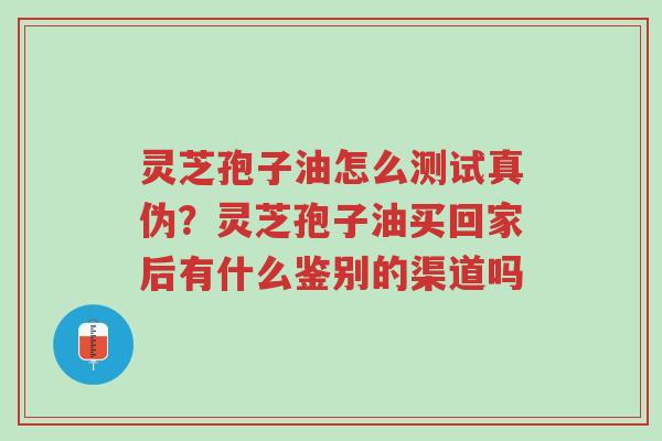 灵芝孢子油怎么测试真伪?灵芝孢子油买回家后有什么鉴别的渠道吗-第1张图片-超越 灵芝孢子油怎么测试真伪?灵芝孢子油买回家后有什么鉴别的渠道吗-第1张图片-超越