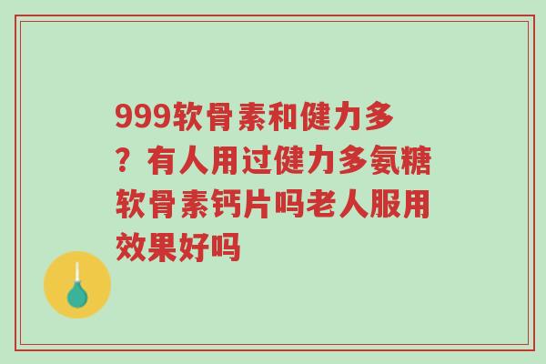 999软骨素和健力多?有人用过健力多氨糖软骨素钙片吗老人服用效果好吗-第1张图片-超越 999软骨素和健力多?有人用过健力多氨糖软骨素钙片吗老人服用效果好吗-第1张图片-超越
