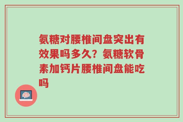 氨糖对腰椎间盘突出有效果吗多久?氨糖软骨素加钙片腰椎间盘能吃吗-第1张图片-超越 氨糖对腰椎间盘突出有效果吗多久?氨糖软骨素加钙片腰椎间盘能吃吗-第1张图片-超越
