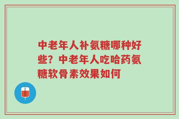中老年人补氨糖哪种好些?中老年人吃哈药氨糖软骨素效果如何-第1张图片-超越 中老年人补氨糖哪种好些?中老年人吃哈药氨糖软骨素效果如何-第1张图片-超越