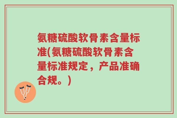 氨糖硫酸软骨素含量标准(氨糖硫酸软骨素含量标准规定,产品准确合规。)-第1张图片-超越 氨糖硫酸软骨素含量标准(氨糖硫酸软骨素含量标准规定,产品准确合规。)-第1张图片-超越