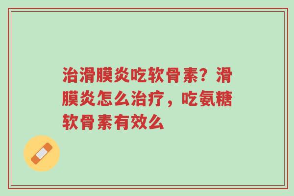 治滑膜炎吃软骨素?滑膜炎怎么治疗,吃氨糖软骨素有效么-第1张图片-超越 治滑膜炎吃软骨素?滑膜炎怎么治疗,吃氨糖软骨素有效么-第1张图片-超越