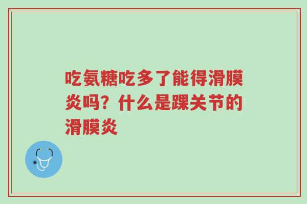 吃氨糖吃多了能得滑膜炎吗?什么是踝关节的滑膜炎-第1张图片-超越 吃氨糖吃多了能得滑膜炎吗?什么是踝关节的滑膜炎-第1张图片-超越