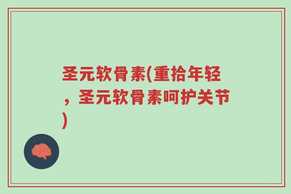 圣元软骨素(重拾年轻,圣元软骨素呵护关节)-第1张图片-超越 圣元软骨素(重拾年轻,圣元软骨素呵护关节)-第1张图片-超越
