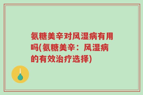 氨糖美辛对风湿病有用吗(氨糖美辛：风湿病的有效治疗选择)-第1张图片-超越