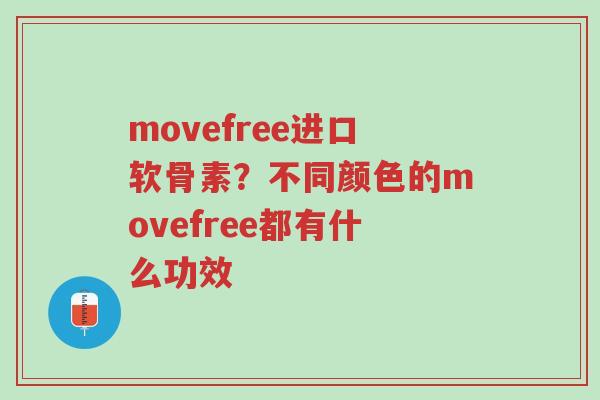 movefree进口软骨素?不同颜色的movefree都有什么功效-第1张图片-超越 movefree进口软骨素?不同颜色的movefree都有什么功效-第1张图片-超越