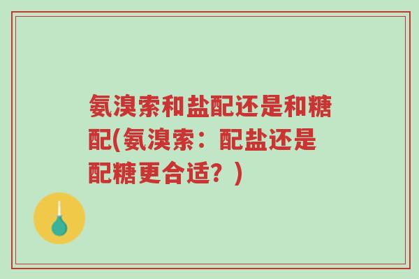 氨溴索和盐配还是和糖配(氨溴索:配盐还是配糖更合适?)-第1张图片-超越 氨溴索和盐配还是和糖配(氨溴索:配盐还是配糖更合适?)-第1张图片-超越