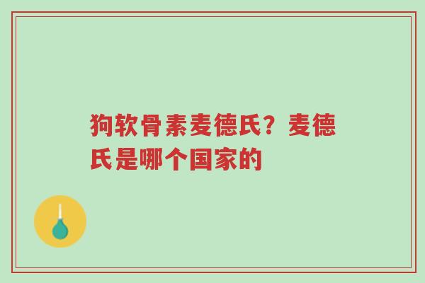 狗软骨素麦德氏？麦德氏是哪个国家的-第1张图片-超越