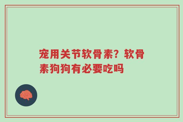 宠用关节软骨素?软骨素狗狗有必要吃吗-第1张图片-超越 宠用关节软骨素?软骨素狗狗有必要吃吗-第1张图片-超越