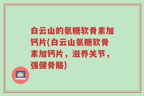 白云山的氨糖软骨素加钙片(白云山氨糖软骨素加钙片,滋养关节,强健骨骼)-第1张图片-超越 白云山的氨糖软骨素加钙片(白云山氨糖软骨素加钙片,滋养关节,强健骨骼)-第1张图片-超越