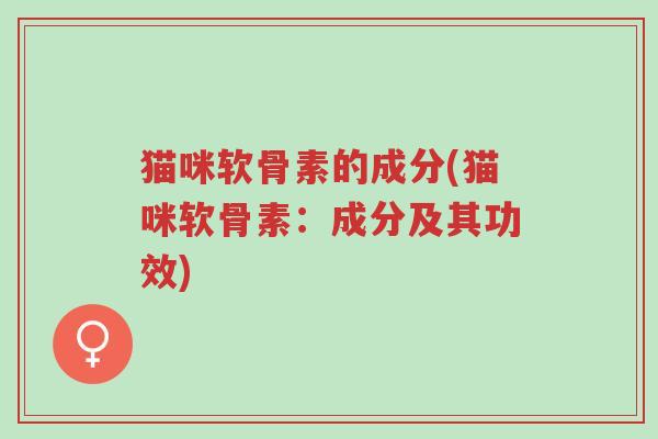 猫咪软骨素的成分(猫咪软骨素:成分及其功效)-第1张图片-超越 猫咪软骨素的成分(猫咪软骨素:成分及其功效)-第1张图片-超越