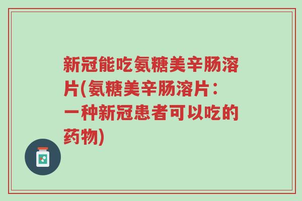 新冠能吃氨糖美辛肠溶片(氨糖美辛肠溶片:一种新冠患者可以吃的药物)-第1张图片-超越 新冠能吃氨糖美辛肠溶片(氨糖美辛肠溶片:一种新冠患者可以吃的药物)-第1张图片-超越
