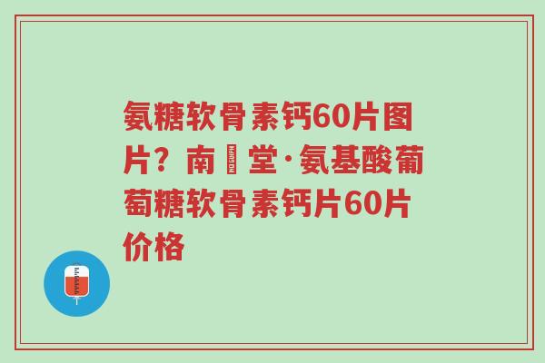 氨糖软骨素钙60片图片?南雲堂·氨基酸葡萄糖软骨素钙片60片价格-第1张图片-超越 氨糖软骨素钙60片图片?南雲堂·氨基酸葡萄糖软骨素钙片60片价格-第1张图片-超越