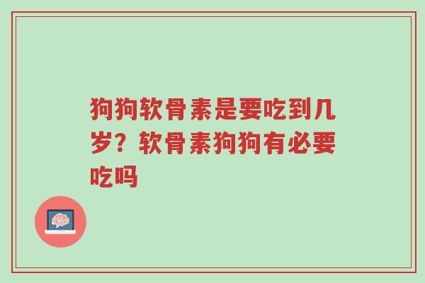 狗狗软骨素是要吃到几岁?软骨素狗狗有必要吃吗-第1张图片-超越 狗狗软骨素是要吃到几岁?软骨素狗狗有必要吃吗-第1张图片-超越