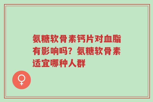 氨糖软骨素钙片对血脂有影响吗?氨糖软骨素适宜哪种人群-第1张图片-超越 氨糖软骨素钙片对血脂有影响吗?氨糖软骨素适宜哪种人群-第1张图片-超越