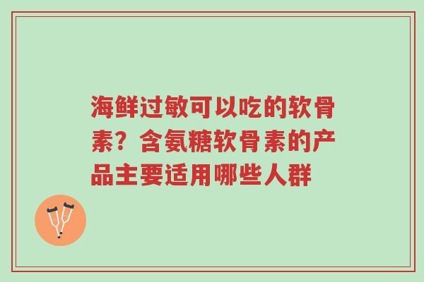 海鲜过敏可以吃的软骨素?含氨糖软骨素的产品主要适用哪些人群-第1张图片-超越 海鲜过敏可以吃的软骨素?含氨糖软骨素的产品主要适用哪些人群-第1张图片-超越