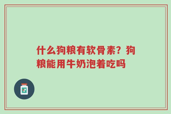 什么狗粮有软骨素?狗粮能用牛奶泡着吃吗-第1张图片-超越 什么狗粮有软骨素?狗粮能用牛奶泡着吃吗-第1张图片-超越