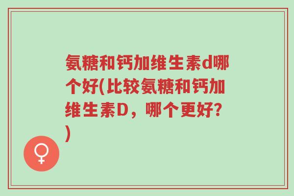 氨糖和钙加维生素d哪个好(比较氨糖和钙加维生素D,哪个更好?)-第1张图片-超越 氨糖和钙加维生素d哪个好(比较氨糖和钙加维生素D,哪个更好?)-第1张图片-超越