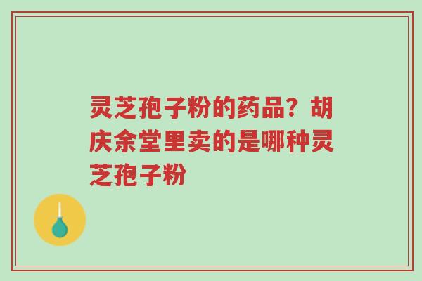 灵芝孢子粉的药品?胡庆余堂里卖的是哪种灵芝孢子粉-第1张图片-超越 灵芝孢子粉的药品?胡庆余堂里卖的是哪种灵芝孢子粉-第1张图片-超越