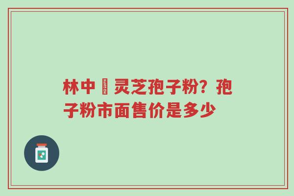 林中宔灵芝孢子粉?孢子粉市面售价是多少-第1张图片-超越 林中宔灵芝孢子粉?孢子粉市面售价是多少-第1张图片-超越