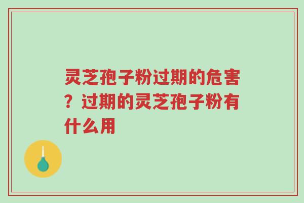 灵芝孢子粉过期的危害?过期的灵芝孢子粉有什么用-第1张图片-超越 灵芝孢子粉过期的危害?过期的灵芝孢子粉有什么用-第1张图片-超越
