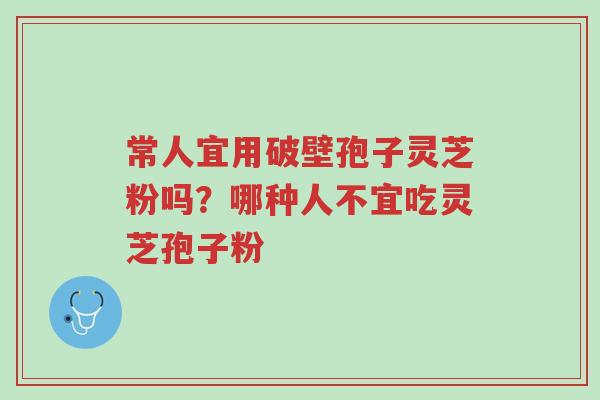 常人宜用破壁孢子灵芝粉吗?哪种人不宜吃灵芝孢子粉-第1张图片-超越 常人宜用破壁孢子灵芝粉吗?哪种人不宜吃灵芝孢子粉-第1张图片-超越