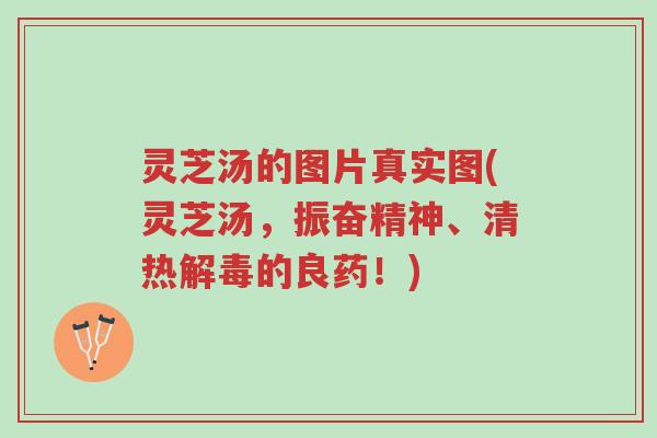 灵芝汤的图片真实图(灵芝汤,振奋精神、清热解毒的良药!)-第1张图片-超越 灵芝汤的图片真实图(灵芝汤,振奋精神、清热解毒的良药!)-第1张图片-超越